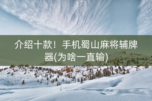 介绍十款！手机蜀山麻将辅牌器(为啥一直输)