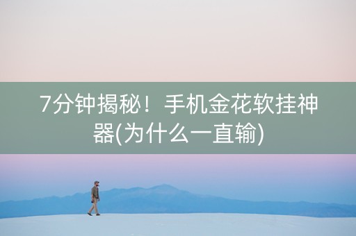 7分钟揭秘！手机金花软挂神器(为什么一直输)