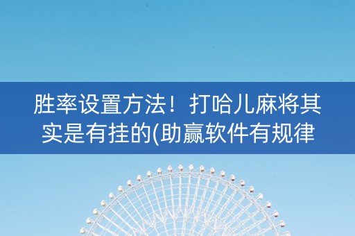 胜率设置方法！打哈儿麻将其实是有挂的(助赢软件有规律吗)