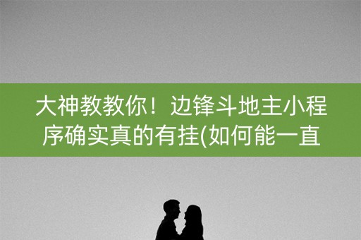 大神教教你！边锋斗地主小程序确实真的有挂(如何能一直赢)