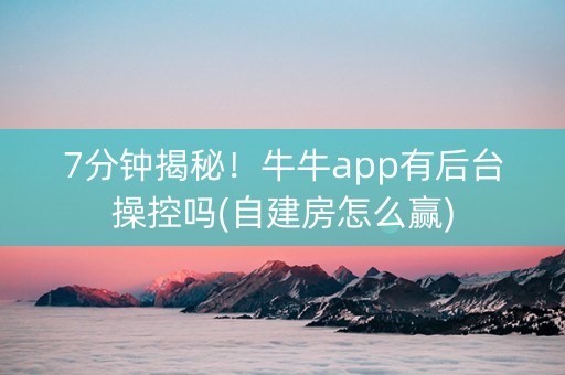 7分钟揭秘！牛牛app有后台操控吗(自建房怎么赢)