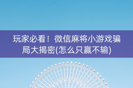 玩家必看！微信麻将小游戏骗局大揭密(怎么只赢不输)