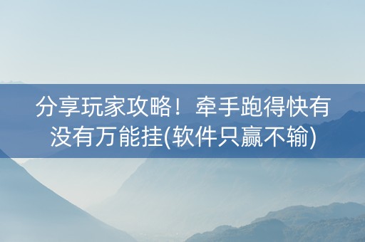分享玩家攻略！牵手跑得快有没有万能挂(软件只赢不输)