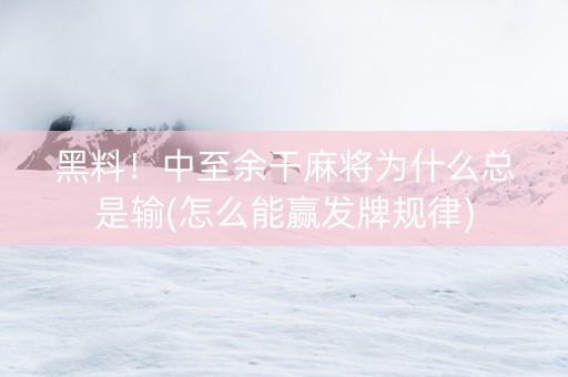 黑料！中至余干麻将为什么总是输(怎么能赢发牌规律)