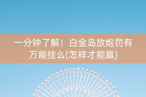 一分钟了解！白金岛放炮罚有万能挂么(怎样才能赢)
