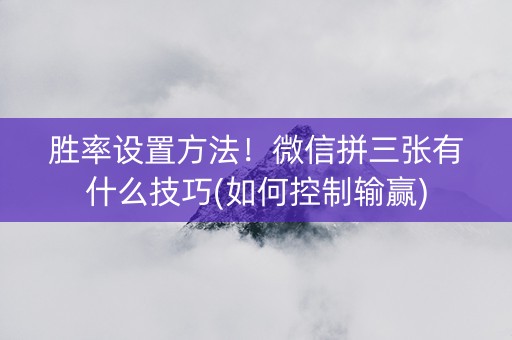 胜率设置方法！微信拼三张有什么技巧(如何控制输赢)
