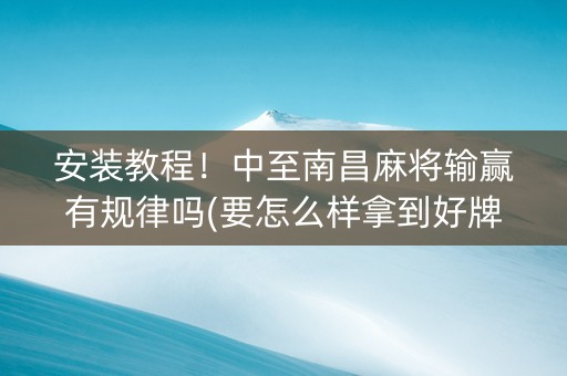 安装教程！中至南昌麻将输赢有规律吗(要怎么样拿到好牌)