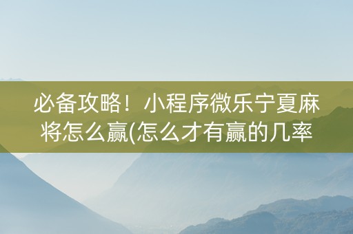 必备攻略！小程序微乐宁夏麻将怎么赢(怎么才有赢的几率)