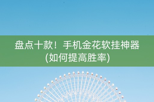 盘点十款！手机金花软挂神器(如何提高胜率)