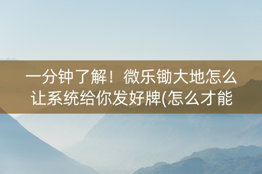 一分钟了解！微乐锄大地怎么让系统给你发好牌(怎么才能赢得多)