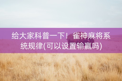 给大家科普一下！雀神麻将系统规律(可以设置输赢吗)