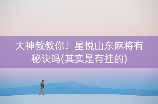 大神教教你！星悦山东麻将有秘诀吗(其实是有挂的)