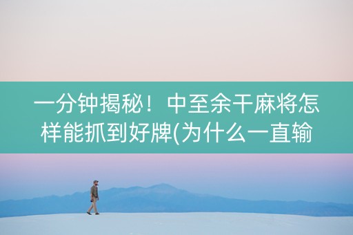 一分钟揭秘！中至余干麻将怎样能抓到好牌(为什么一直输)