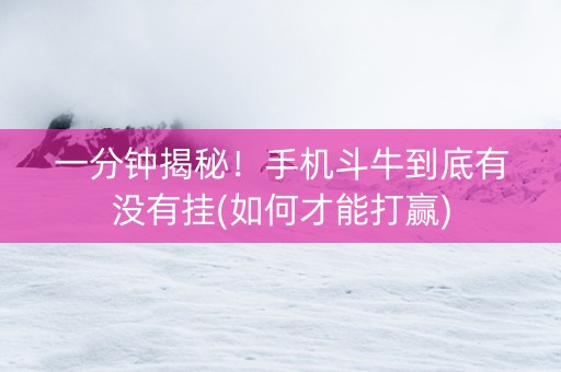 一分钟揭秘！手机斗牛到底有没有挂(如何才能打赢)