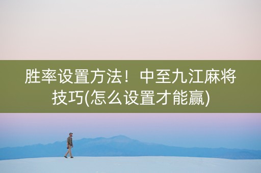 胜率设置方法！中至九江麻将技巧(怎么设置才能赢)