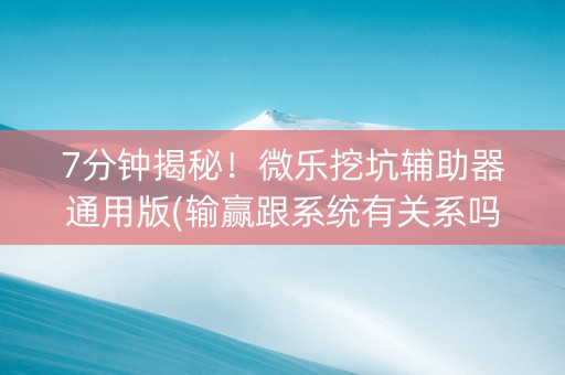 7分钟揭秘！微乐挖坑辅助器通用版(输赢跟系统有关系吗)