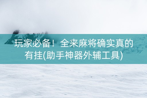 玩家必备！全来麻将确实真的有挂(助手神器外辅工具)