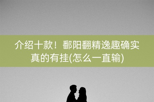 介绍十款！鄱阳翻精逸趣确实真的有挂(怎么一直输)