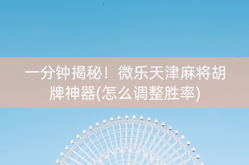 一分钟揭秘！微乐天津麻将胡牌神器(怎么调整胜率)