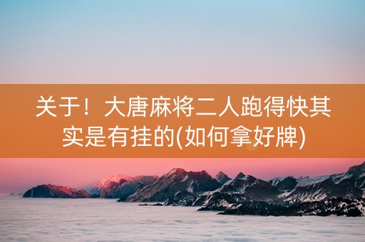 关于！大唐麻将二人跑得快其实是有挂的(如何拿好牌)