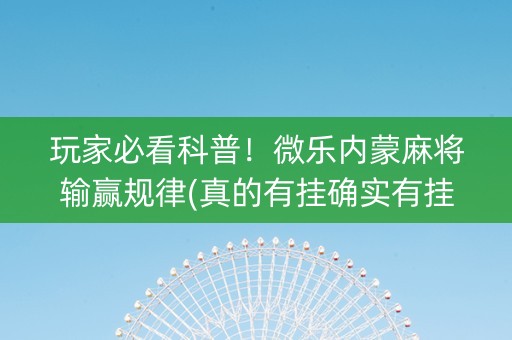 玩家必看科普！微乐内蒙麻将输赢规律(真的有挂确实有挂)
