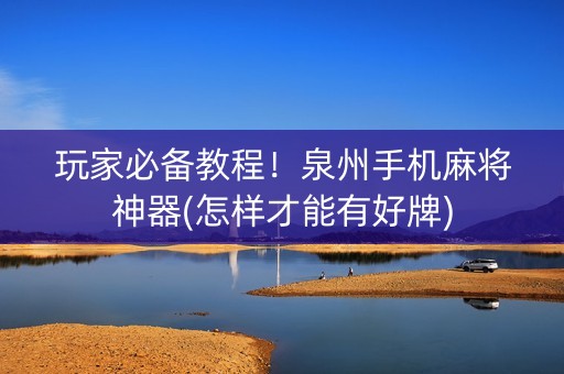 玩家必备教程！泉州手机麻将神器(怎样才能有好牌)