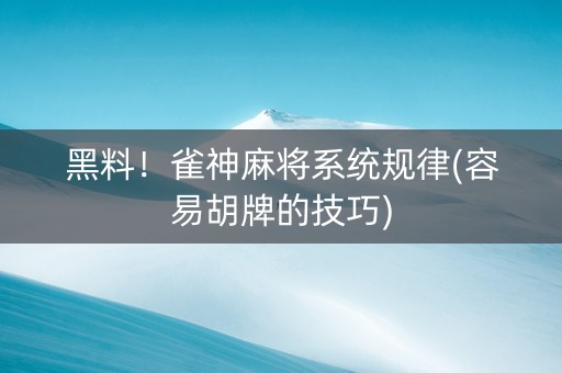 黑料！雀神麻将系统规律(容易胡牌的技巧)