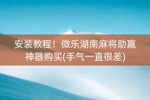 安装教程！微乐湖南麻将助赢神器购买(手气一直很差)