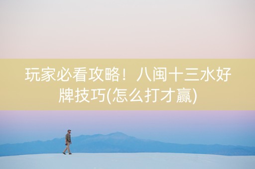 玩家必看攻略！八闽十三水好牌技巧(怎么打才赢)