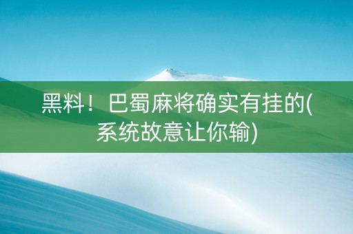 黑料！巴蜀麻将确实有挂的(系统故意让你输)