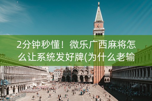 2分钟秒懂！微乐广西麻将怎么让系统发好牌(为什么老输)