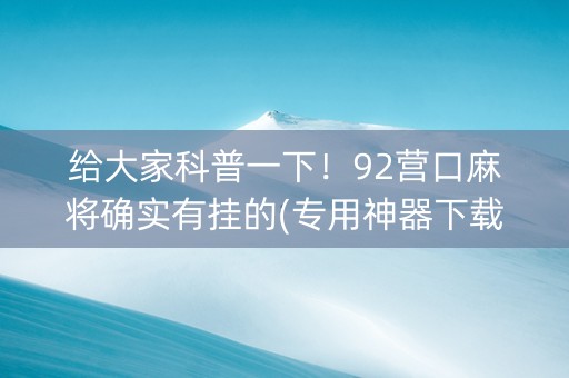 给大家科普一下！92营口麻将确实有挂的(专用神器下载)