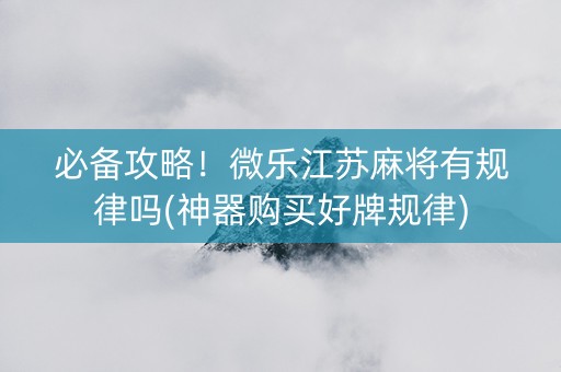 必备攻略！微乐江苏麻将有规律吗(神器购买好牌规律)