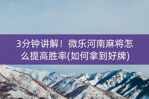 3分钟讲解！微乐河南麻将怎么提高胜率(如何拿到好牌)