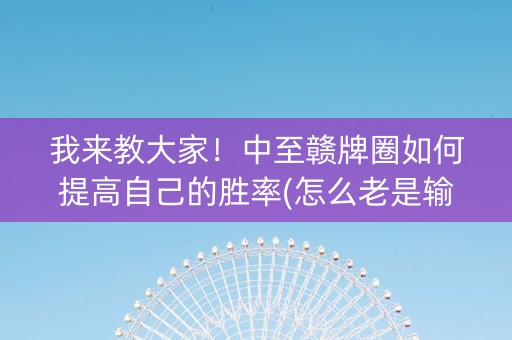 我来教大家！中至赣牌圈如何提高自己的胜率(怎么老是输)