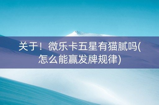 关于！微乐卡五星有猫腻吗(怎么能赢发牌规律)