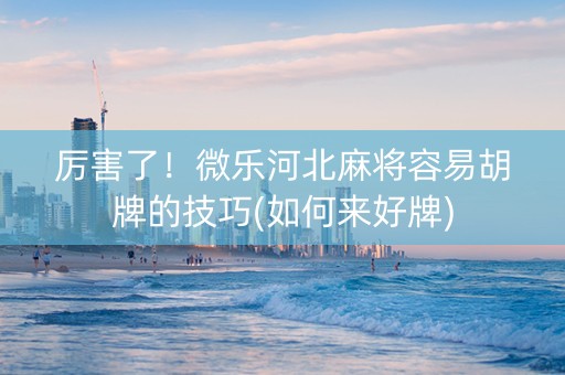 厉害了！微乐河北麻将容易胡牌的技巧(如何来好牌)