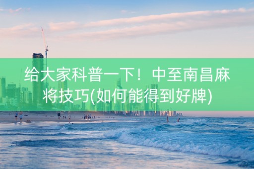 给大家科普一下！中至南昌麻将技巧(如何能得到好牌)