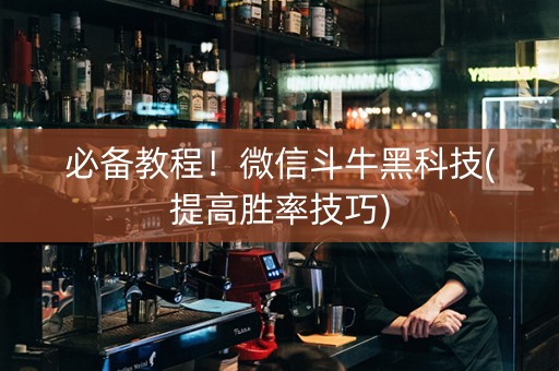 必备教程！微信斗牛黑科技(提高胜率技巧)