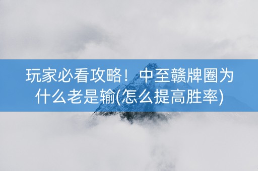 玩家必看攻略！中至赣牌圈为什么老是输(怎么提高胜率)