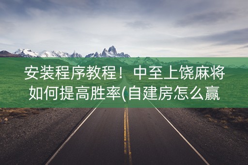 安装程序教程！中至上饶麻将如何提高胜率(自建房怎么赢)