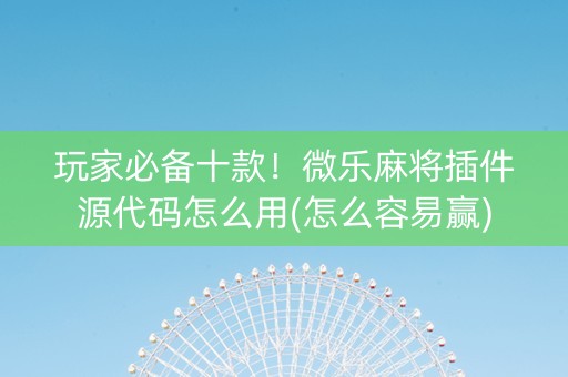 玩家必备十款！微乐麻将插件源代码怎么用(怎么容易赢)