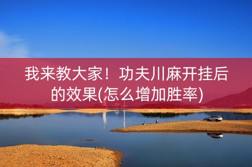 我来教大家！功夫川麻开挂后的效果(怎么增加胜率)