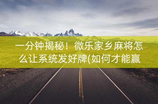 一分钟揭秘！微乐家乡麻将怎么让系统发好牌(如何才能赢)