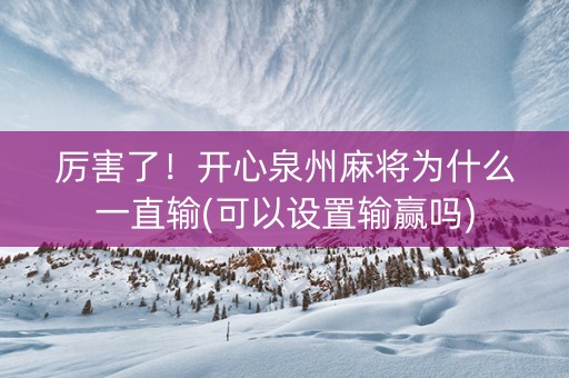 厉害了！开心泉州麻将为什么一直输(可以设置输赢吗)