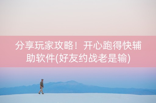 分享玩家攻略！开心跑得快辅助软件(好友约战老是输)