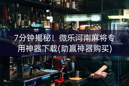7分钟揭秘！微乐河南麻将专用神器下载(助赢神器购买)