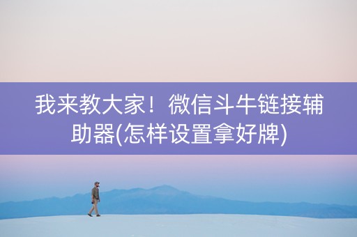 我来教大家！微信斗牛链接辅助器(怎样设置拿好牌)