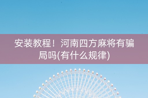 安装教程！河南四方麻将有骗局吗(有什么规律)