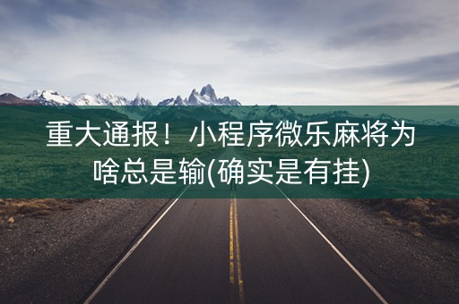 重大通报！小程序微乐麻将为啥总是输(确实是有挂)